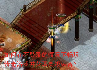如何在不登录的情况下畅玩传奇游戏并获取高级装备? 如何在不登录的情况下畅玩传奇游戏并获取高级装备?