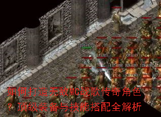 如何打造无敌MC战歌传奇角色?顶级装备与技能搭配全解析 如何打造无敌MC战歌传奇角色?顶级装备与技能搭配全解析