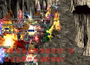 最新装备如何快速获取?顶级套装属性与搭配攻略? 最新装备如何快速获取?顶级套装属性与搭配攻略?