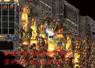 新迷失传奇版本如何快速提升战力与装备获取? 新迷失传奇版本如何快速提升战力与装备获取?