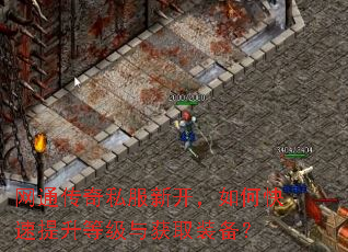 网通传奇私服新开,如何快速提升等级与获取装备? 网通传奇私服新开,如何快速提升等级与获取装备?