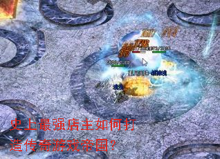 ʷ����ǿ������δ��촫����Ϸ�۹���