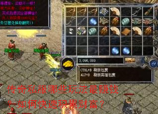 传奇私服哪些玩法最赚钱?如何快速积累财富? 传奇私服哪些玩法最赚钱?如何快速积累财富?