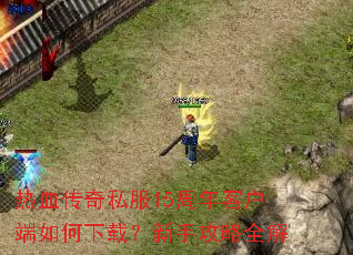 热血传奇私服15周年客户端如何下载?新手攻略全解 热血传奇私服15周年客户端如何下载?新手攻略全解