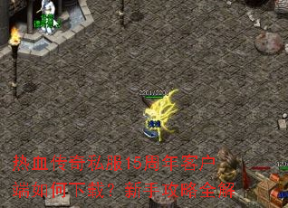 热血传奇私服15周年客户端如何下载?新手攻略全解 热血传奇私服15周年客户端如何下载?新手攻略全解