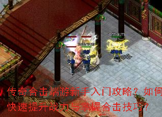 传奇合击端游新手入门攻略?如何快速提升战力与掌握合击技巧? 传奇合击端游新手入门攻略?如何快速提升战力与掌握合击技巧?