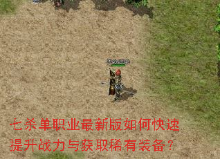 七杀单职业最新版如何快速提升战力与获取稀有装备? 七杀单职业最新版如何快速提升战力与获取稀有装备?